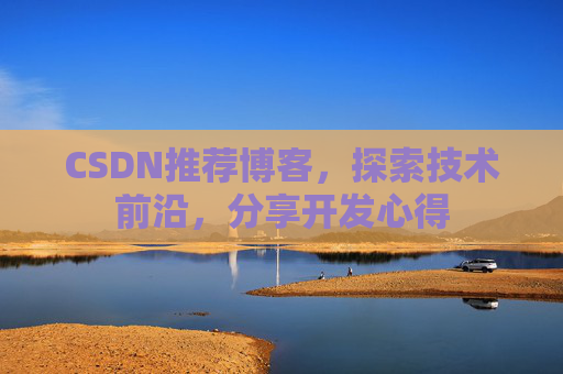 CSDN推荐博客，探索技术前沿，分享开发心得
